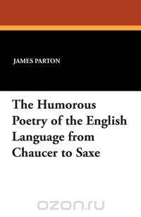 The Humorous Poetry of the English Language from Chaucer to Saxe