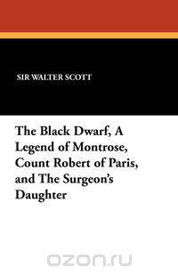 The Black Dwarf, a Legend of Montrose, Count Robert of Paris, and the Surgeon