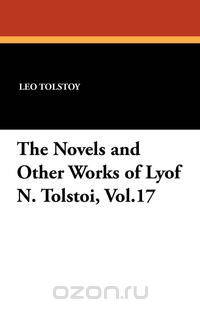 The Novels and Other Works of Lyof N. Tolstoi, Vol.17