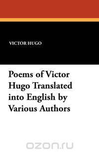 Poems of Victor Hugo Translated Into English by Various Authors