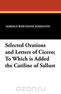 Selected Orations and Letters of Cicero; To Which Is Added the Catiline of Sallust