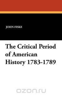 The Critical Period of American History 1783-1789