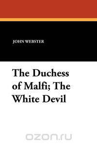 The Duchess of Malfi; The White Devil