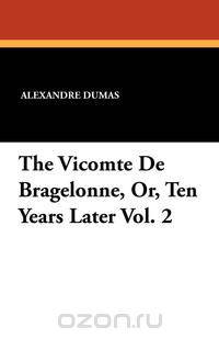 The Vicomte de Bragelonne, Or, Ten Years Later Vol. 2