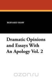 Dramatic Opinions and Essays with an Apology Vol. 2