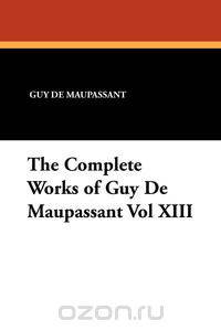 The Complete Works of Guy de Maupassant Vol XIII