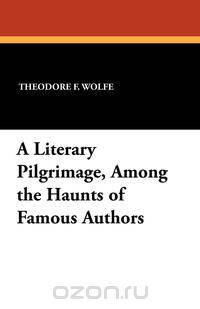 A Literary Pilgrimage, Among the Haunts of Famous Authors