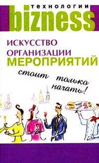 Искусство организации мероприятий: Стоит только начать! / Пер. с англ. Измайлова В. - (Бизнес-технологии)