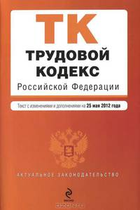 Трудовой кодекс Российской Федерации (текст с изменениями и дополнениями на 25 мая 2012 года)