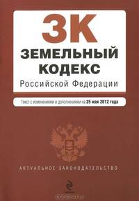 Земельный кодекс Российской Федерации (текст с изменениями и дополнениями на 25 мая 2012 года)