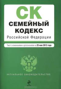 Семейный кодекс Российской Федерации (текст с изменениями и дополнениями на 25 мая 2012 года)