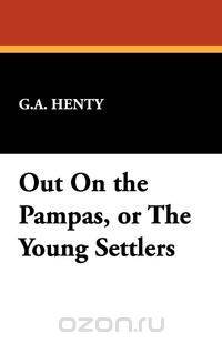 Out on the Pampas, or the Young Settlers