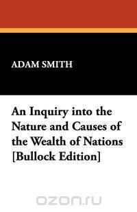 An Inquiry Into the Nature and Causes of the Wealth of Nations [Bullock Edition]