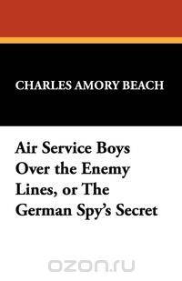 Air Service Boys Over the Enemy Lines, or the German Spy