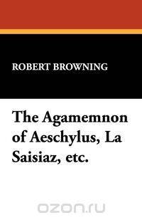 The Agamemnon of Aeschylus, La Saisiaz, Etc.