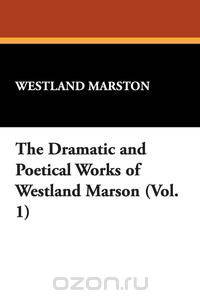 The Dramatic and Poetical Works of Westland Marson (Vol. 1)