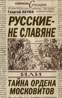 Русские – не славяне, или Тайна ордена московитов.