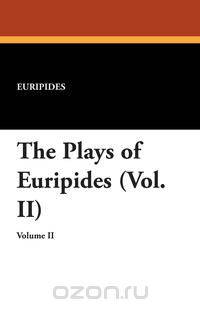 The Plays of Euripides (Vol. II)