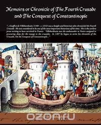 Memoirs or Chronicle of the Fourth Crusade and the Conquest of Constantinople