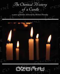 The Chemical History of a Candle - a course of lectures delivered by Michael Faraday
