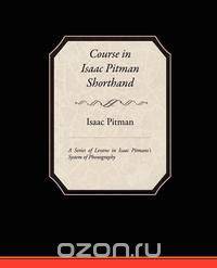 Course in Isaac Pitman Shorthand - A Series of Lessons in Isaac Pitmans s System of Phonography