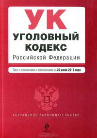 Уголовный кодекс Российской Федерации (текст с изменениями и дополнениями на 25 июня 2012 года)