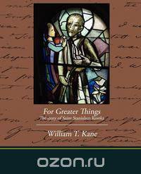 For Greater Things The story of Saint Stanislaus Kostka