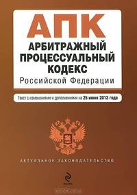 Арбитражный процессуальный кодекс Российской Федерации (текст с изменениями и дополнениями на 25 июня 2012 года)