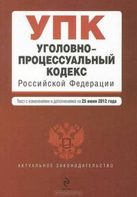 Уголовно-процессуальный кодекс Российской Федерации (текст с изменениями и дополнениями на 25 июня 2012 года)