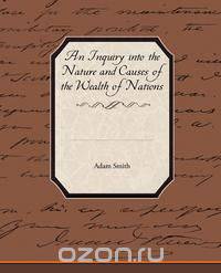 An Inquiry into the Nature and Causes of the Wealth of Nations