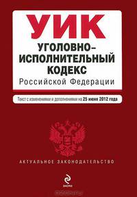 Уголовно-исполнительный кодекс Российской Федерации (текст с изменениями и дополнениями на 25 июня 2012 года)
