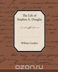 The Life of Stephen A. Douglas