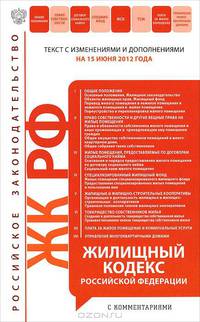 Жилищный кодекс Российской Федерации с комментариями (текст с изменениями и дополнениями на 15 июня 2012 года)