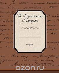 The Trojan Women of Euripides