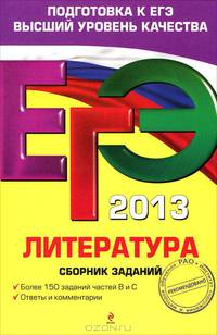 ЕГЭ 2013. Литература. Сборник заданий. Более 150 заданий частей В и С. Ответы и комментарии