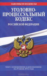 Уголовно-процессуальный кодекс Российской Федерации (текст с изменениями и дополнениями на 25 июня 2012 года)