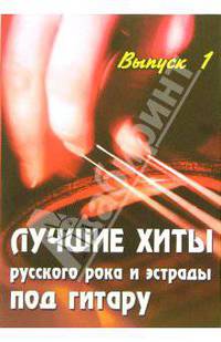 Лучшие хиты русского рока и эстрады под гитару: Выпуск 1: учебно - методическое пособие
