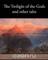 The Twilight of the Gods and Other Tales