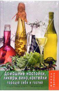 Домашние настойки, ликеры, вино, коктейли: порадуйте себя и гостей. - (Жизнь удалась)