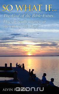 So What If...The God of the Bible exists...Does it really matter at the end of Day?