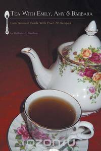 Tea with Emily, Amy & Barbara - Entertainment Guide with Over 70 Recipes