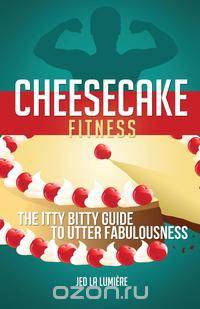 Cheesecake Fitness - The Itty Bitty Guide to Utter Fabulousness