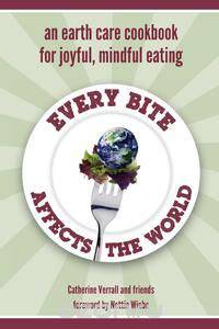 Every Bite Affects the World - an Earth Care Cookbook for Joyful, Mindful Eating