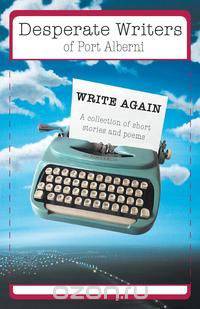 Desperate Writers of Port Alberni Write Again - A Collection of Short Stories and Poems