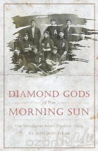 Diamond Gods of the Morning Sun - The Vancouver Asahi Baseball Story