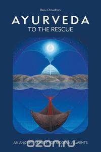 Ayurveda to the Rescue - An Ancient Remedy for Modern Ailments