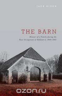 The Barn - Memoir of a Family During the Nazi Occupation of Holland in 1940-1945