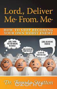 Lord, Deliver Me from Me - How to Stop Becoming Your Own Worst Enemy