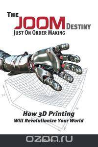 The Joom Destiny - Just on Order Making - How 3D Printing Will Revolutionize Your World