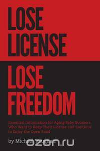 Lose License Lose Freedom - Essential Information for Aging Baby Boomers Who Want to Keep Their License and Continue to Enjoy the Open Road